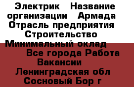 Электрик › Название организации ­ Армада › Отрасль предприятия ­ Строительство › Минимальный оклад ­ 18 000 - Все города Работа » Вакансии   . Ленинградская обл.,Сосновый Бор г.